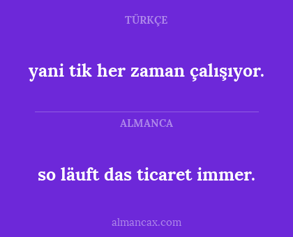 so läuft das ticaret immer. - yani tik her zaman çalışıyor.