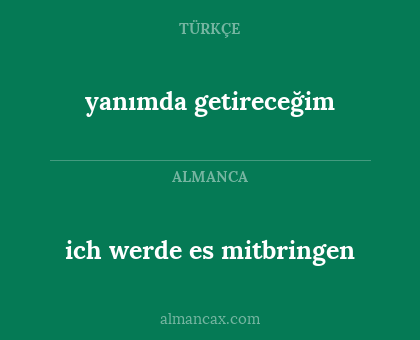 yanımda getireceğim - ich werde es mitbringen