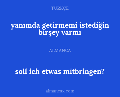 soll ich etwas mitbringen? - yanımda getirmemi istediğin birşey varmı