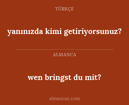 wen bringst du mit? - yanınızda kimi getiriyorsunuz?