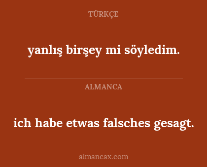 yanlış birşey mi söyledim. - ich habe etwas falsches gesagt.