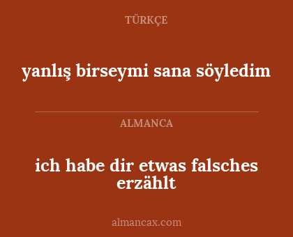 ich habe dir etwas falsches erzählt - yanlış birseymi sana
söyledim