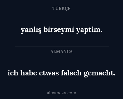 yanlış birseymi yaptim. - ich habe etwas falsch gemacht.
