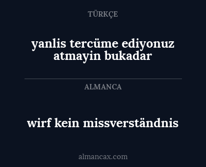 wirf kein missverständnis - yanlis tercüme ediyonuz atmayin bukadar