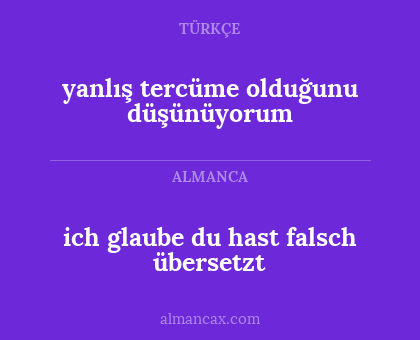yanlış tercüme olduğunu düşünüyorum - ich glaube du hast falsch übersetzt