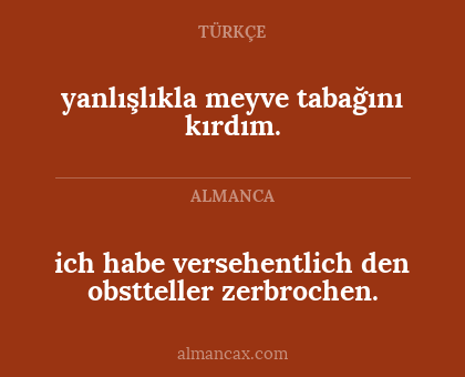 ich habe versehentlich den obstteller zerbrochen. - yanlışlıkla meyve tabağını kırdım.