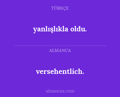 versehentlich. - yanlışlıkla oldu.