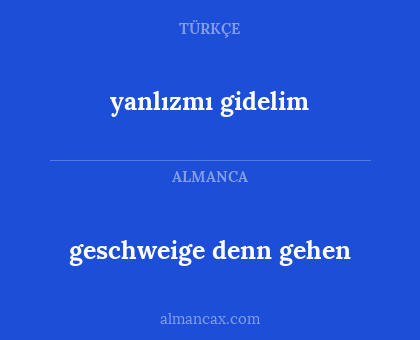 geschweige denn gehen - yanlızmı gidelim