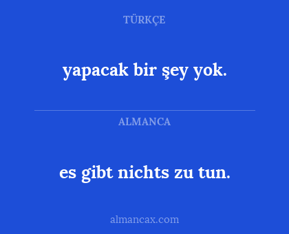 es gibt nichts zu tun. - yapacak bir şey yok.