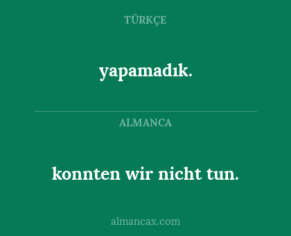 yapamadık. - konnten wir nicht tun.