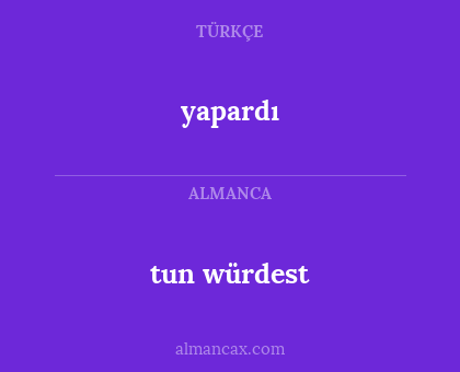 tun würdest - yapardı