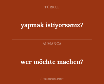 wer möchte machen? - yapmak istiyorsanız?