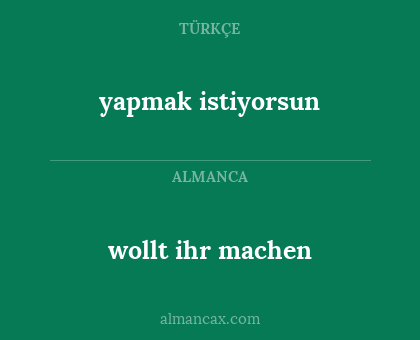 wollt ihr machen - yapmak istiyorsun