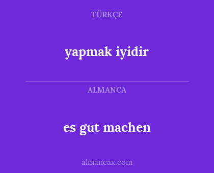 es gut machen - yapmak iyidir