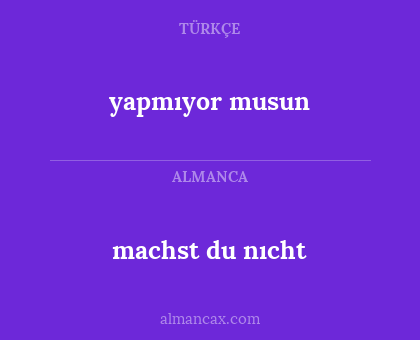 machst du nıcht - yapmıyor musun