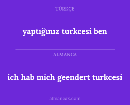 yaptığınız turkcesi ben - ich hab mich geendert turkcesi