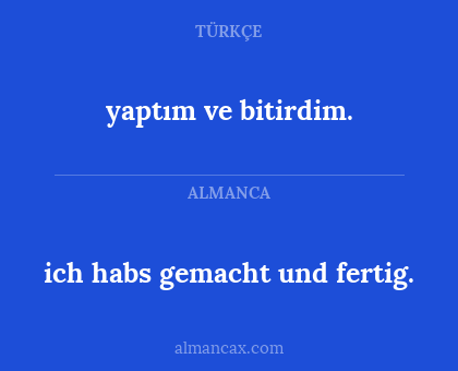 yaptım ve bitirdim. - ich habs gemacht und fertig.