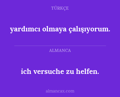 yardımcı olmaya çalışıyorum. - ich versuche zu helfen.