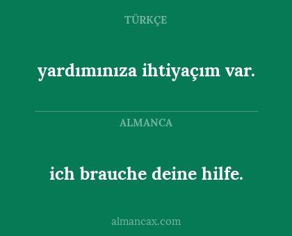 ich brauche deine hilfe. - yardımınıza ihtiyaçım var.