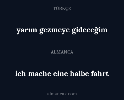 ich mache eine halbe fahrt - yarım gezmeye gideceğim