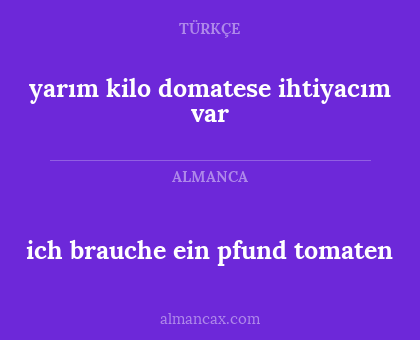 ich brauche ein pfund tomaten - yarım kilo domatese ihtiyacım var