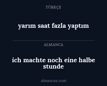 ich machte noch eine halbe stunde - yarım saat fazla yaptım