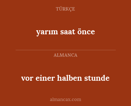 yarım saat önce - vor einer halben stunde