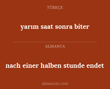 nach einer halben stunde endet - yarım saat sonra biter
