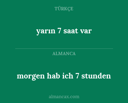 morgen hab ich 7 stunden - yarın 7 saat var