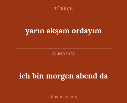 ich bin morgen abend da - yarın akşam ordayım