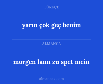 morgen lann zu spet mein - yarın çok geç benim