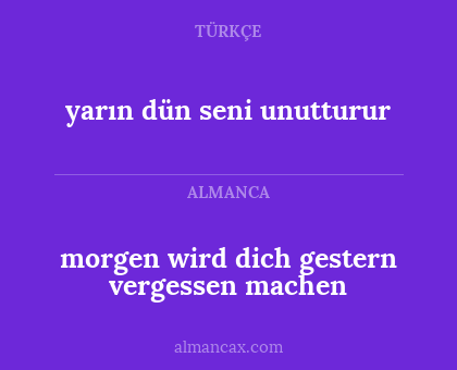 morgen wird dich gestern vergessen machen - yarın dün seni unutturur