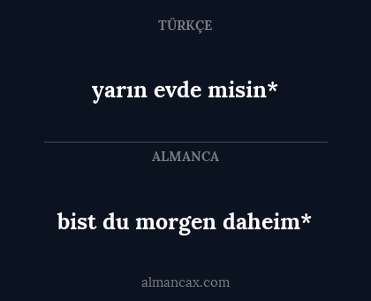 bist du morgen daheim* - yarın evde misin*