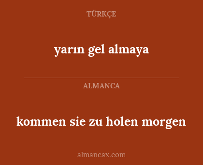 kommen sie zu holen morgen - yarın gel almaya