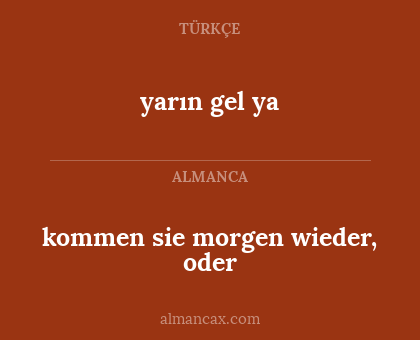 kommen sie morgen wieder, oder - yarın gel ya