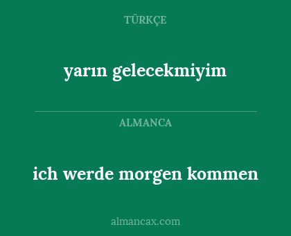 ich werde morgen kommen - yarın gelecekmiyim