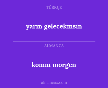 komm morgen - yarın gelecekmsin