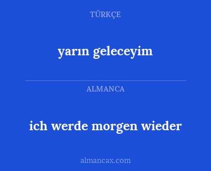 ich werde morgen wieder - yarın geleceyim