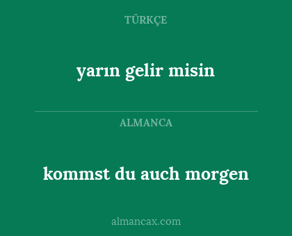 kommst du auch morgen - yarın gelir misin