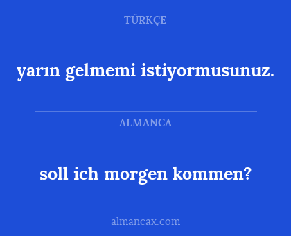 yarın gelmemi istiyormusunuz. - soll ich morgen kommen?