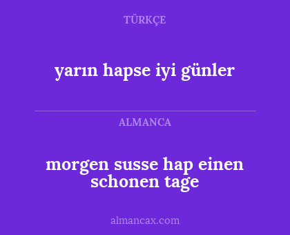 morgen susse hap einen schonen tage - yarın hapse iyi günler