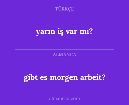 gibt es morgen arbeit? - yarın iş var mı?