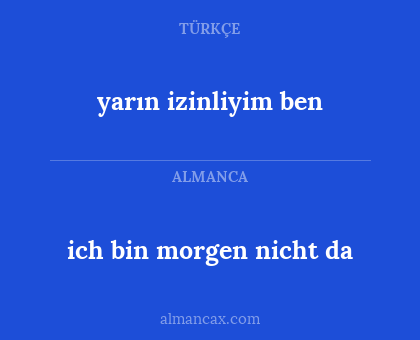 ich bin morgen nicht da - yarın izinliyim ben