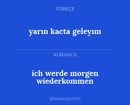 yarın kacta geleyım - ich werde morgen wiederkommen