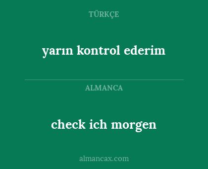 check ich morgen - yarın kontrol ederim