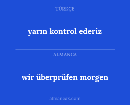 wir überprüfen morgen - yarın kontrol ederiz