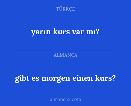 gibt es morgen einen kurs? - yarın kurs var mı?