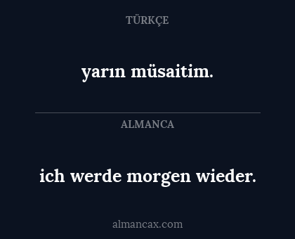 ich werde morgen wieder. - yarın müsaitim.