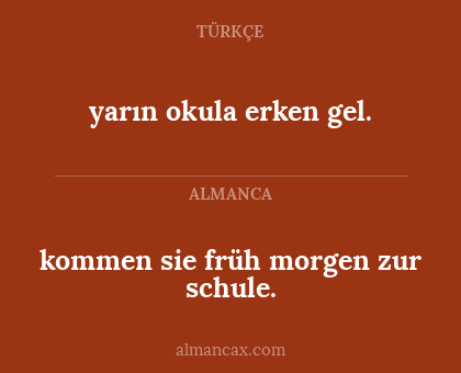 yarın okula erken gel. - kommen sie früh morgen zur schule.