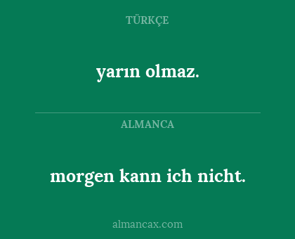 yarın olmaz. - morgen kann ich nicht.